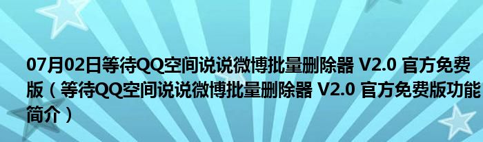 07月02日等待QQ空间说说微博批量删除器 V2.0 官方免费版（等待QQ空间说说微博批量删除器 V2.0 官方免费版功能简介）