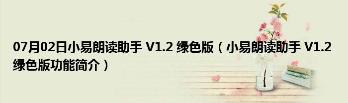 07月02日小易朗读助手 V1.2 绿色版（小易朗读助手 V1.2 绿色版功能简介）