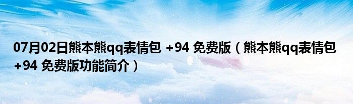 07月02日熊本熊qq表情包 +94 免费版（熊本熊qq表情包 +94 免费版功能简介）