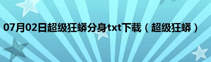 07月02日超级狂蟒分身txt下载（超级狂蟒）