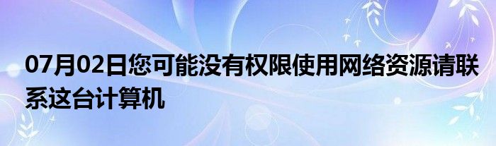 07月02日您可能没有权限使用网络资源请联系这台计算机