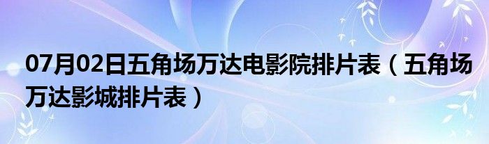 07月02日五角场万达电影院排片表（五角场万达影城排片表）