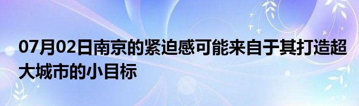 07月02日南京的紧迫感可能来自于其打造超大城市的小目标