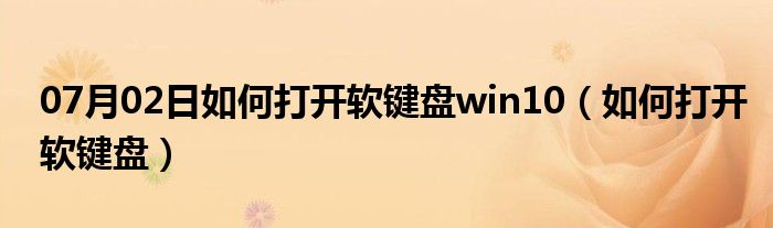 07月02日如何打开软键盘win10（如何打开软键盘）