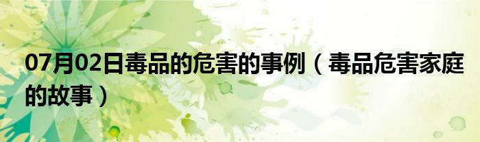 07月02日毒品的危害的事例（毒品危害家庭的故事）