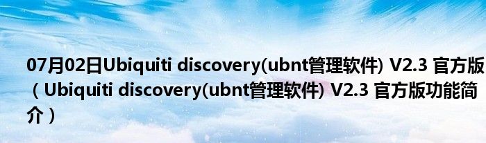 07月02日Ubiquiti discovery(ubnt管理软件) V2.3 官方版（Ubiquiti discovery(ubnt管理软件) V2.3 官方版功能简介）