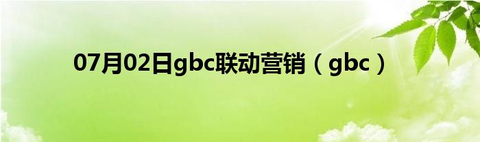 07月02日gbc联动营销（gbc）