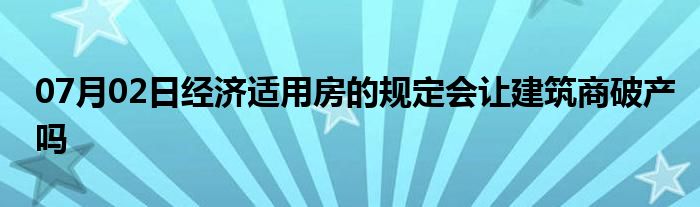 07月02日经济适用房的规定会让建筑商破产吗