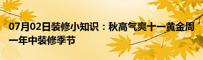 07月02日装修小知识：秋高气爽十一黄金周 一年中装修季节