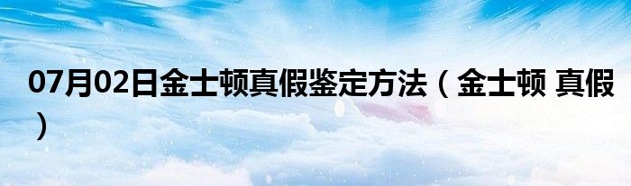 07月02日金士顿真假鉴定方法（金士顿 真假）