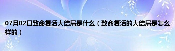 07月02日致命复活大结局是什么（致命复活的大结局是怎么样的）