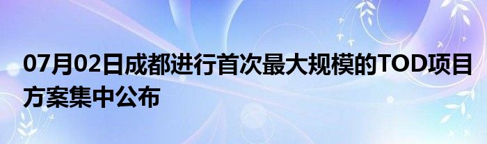 07月02日成都进行首次最大规模的TOD项目方案集中公布