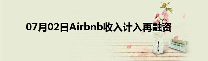 07月02日Airbnb收入计入再融资