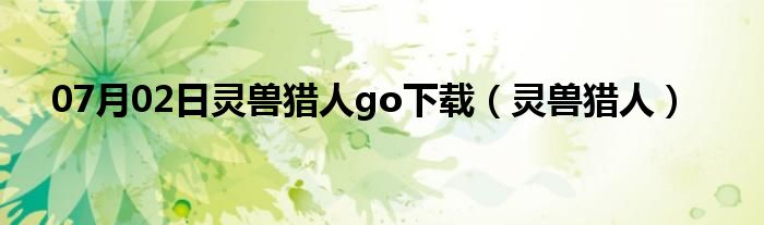 07月02日灵兽猎人go下载（灵兽猎人）