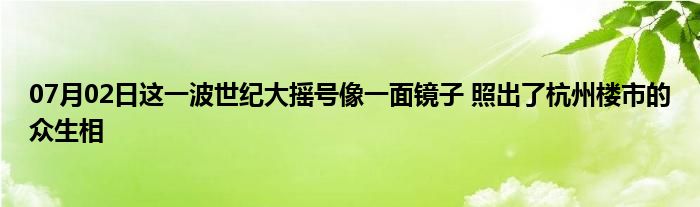 07月02日这一波世纪大摇号像一面镜子 照出了杭州楼市的众生相