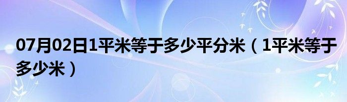 07月02日1平米等于多少平分米（1平米等于多少米）