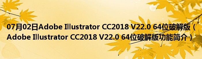 07月02日Adobe Illustrator CC2018 V22.0 64位破解版（Adobe Illustrator CC2018 V22.0 64位破解版功能简介）