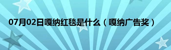 07月02日嘎纳红毯是什么（嘎纳广告奖）