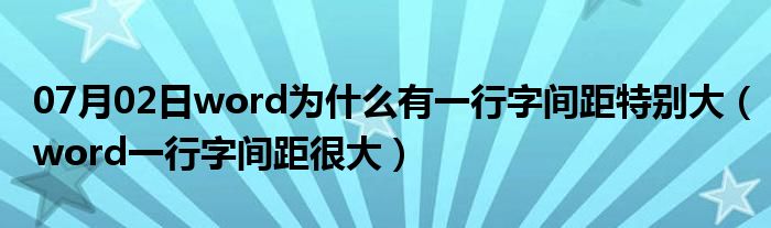 07月02日word为什么有一行字间距特别大（word一行字间距很大）