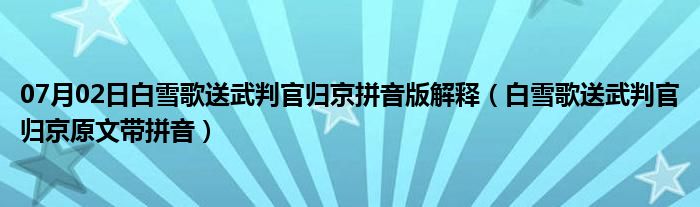 07月02日白雪歌送武判官归京拼音版解释（白雪歌送武判官归京原文带拼音）