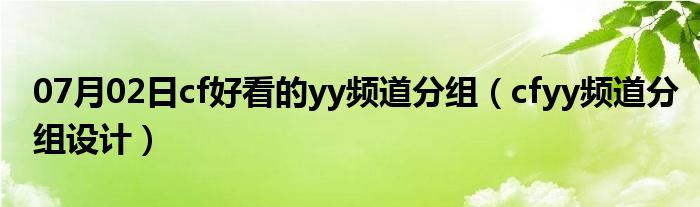 07月02日cf好看的yy频道分组（cfyy频道分组设计）