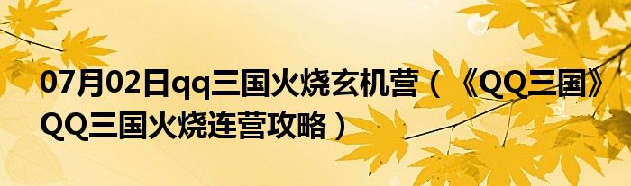 07月02日qq三国火烧玄机营（《QQ三国》QQ三国火烧连营攻略）