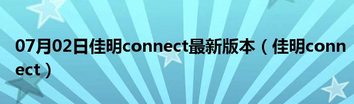 07月02日佳明connect最新版本（佳明connect）