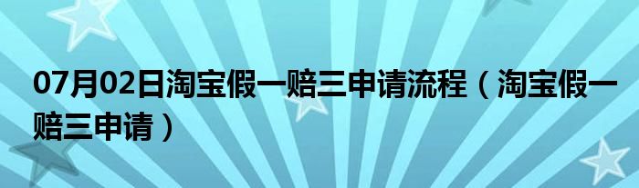 07月02日淘宝假一赔三申请流程（淘宝假一赔三申请）