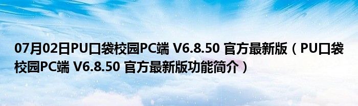 07月02日PU口袋校园PC端 V6.8.50 官方最新版（PU口袋校园PC端 V6.8.50 官方最新版功能简介）