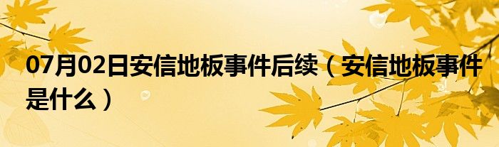 07月02日安信地板事件后续（安信地板事件是什么）