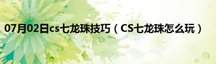 07月02日cs七龙珠技巧（CS七龙珠怎么玩）