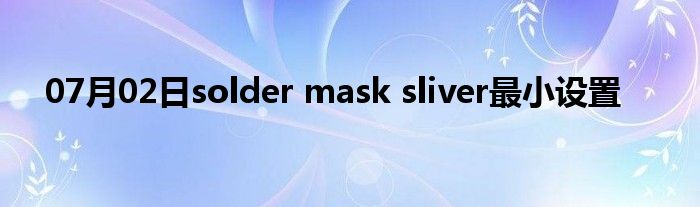 07月02日solder mask sliver最小设置