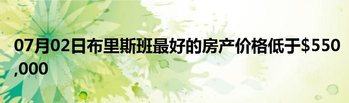 07月02日布里斯班最好的房产价格低于$550,000