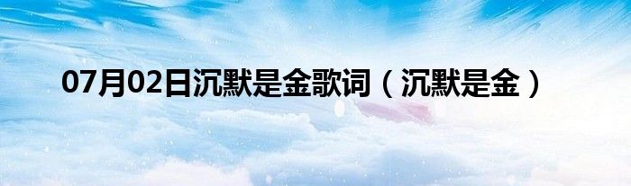 07月02日沉默是金歌词（沉默是金）