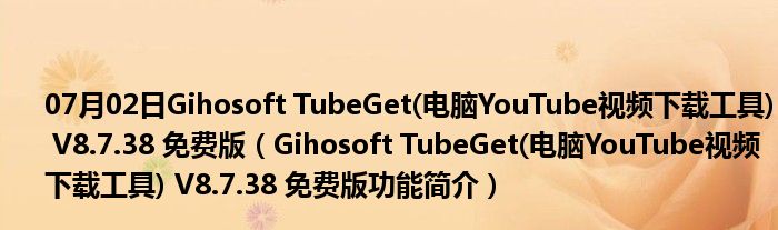 07月02日Gihosoft TubeGet(电脑YouTube视频下载工具) V8.7.38 免费版（Gihosoft TubeGet(电脑YouTube视频下载工具) V8.7.38 免费版功能简介）