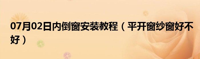 07月02日内倒窗安装教程（平开窗纱窗好不好）