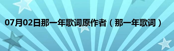 07月02日那一年歌词原作者（那一年歌词）