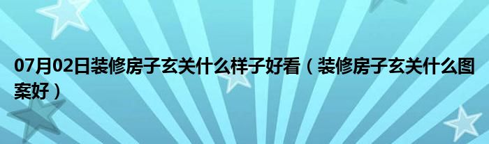 07月02日装修房子玄关什么样子好看（装修房子玄关什么图案好）