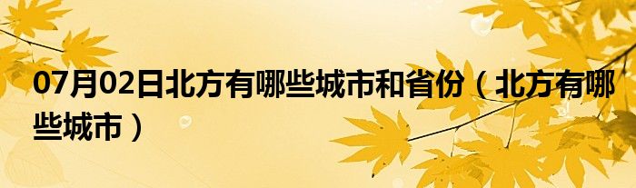 07月02日北方有哪些城市和省份（北方有哪些城市）