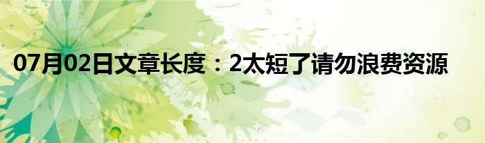 07月02日文章长度：2太短了请勿浪费资源