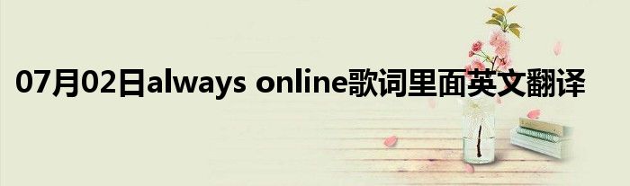 07月02日always online歌词里面英文翻译