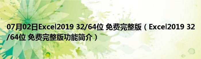 07月02日Excel2019 32/64位 免费完整版（Excel2019 32/64位 免费完整版功能简介）