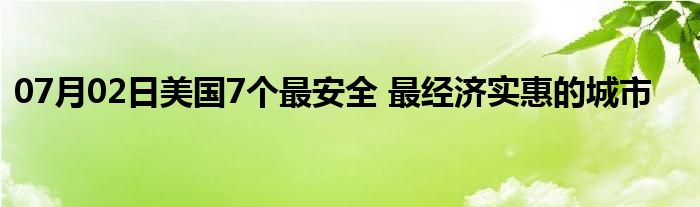 07月02日美国7个最安全 最经济实惠的城市