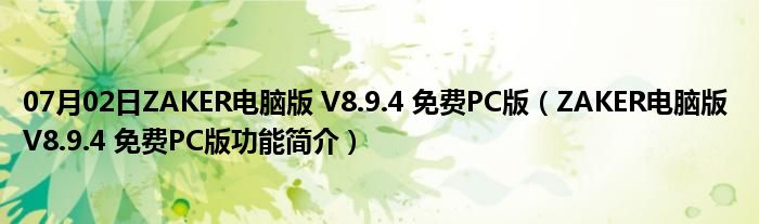 07月02日ZAKER电脑版 V8.9.4 免费PC版（ZAKER电脑版 V8.9.4 免费PC版功能简介）