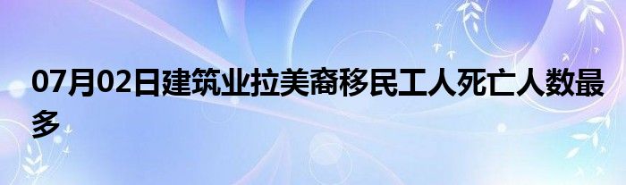 07月02日建筑业拉美裔移民工人死亡人数最多