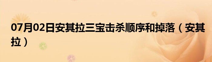 07月02日安其拉三宝击杀顺序和掉落（安其拉）