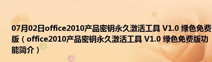 07月02日office2010产品密钥永久激活工具 V1.0 绿色免费版（office2010产品密钥永久激活工具 V1.0 绿色免费版功能简介）