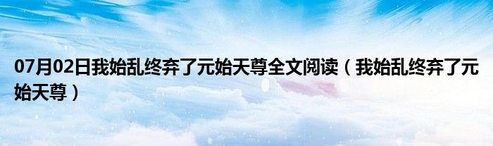 07月02日我始乱终弃了元始天尊全文阅读（我始乱终弃了元始天尊）