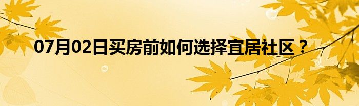 07月02日买房前如何选择宜居社区？