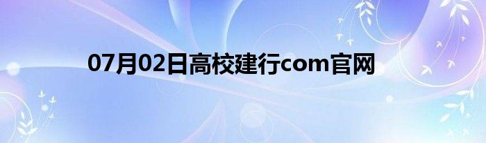 07月02日高校建行com官网